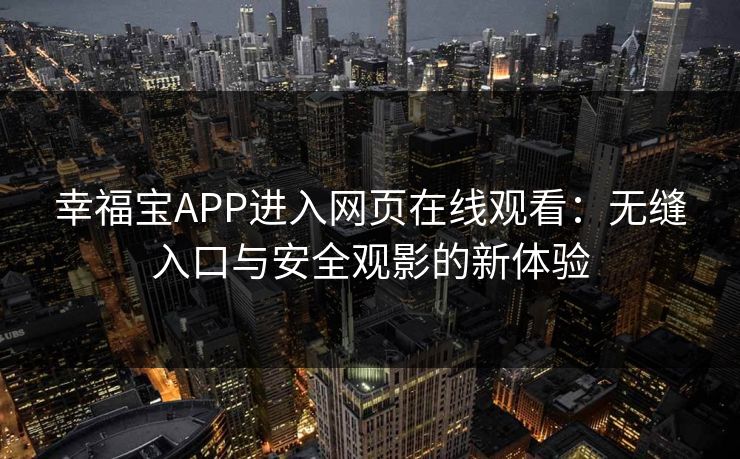 幸福宝APP进入网页在线观看：无缝入口与安全观影的新体验