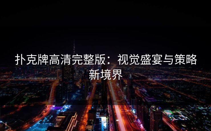 扑克牌高清完整版:视觉盛宴与策略新境界 扑克牌高清完整版:视觉盛宴与策略新境界