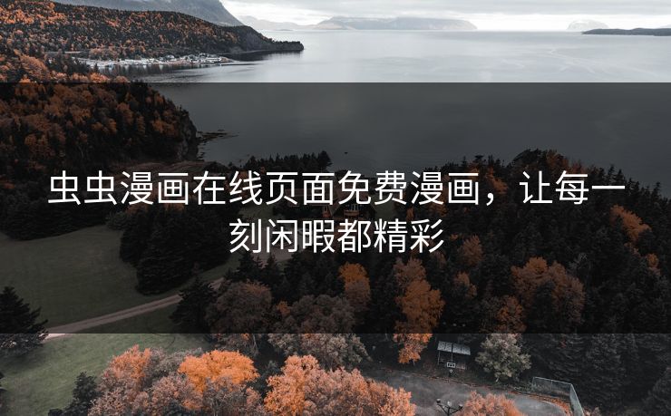 虫虫漫画在线页面免费漫画,让每一刻闲暇都精彩 虫虫漫画在线页面免费漫画,让每一刻闲暇都精彩
