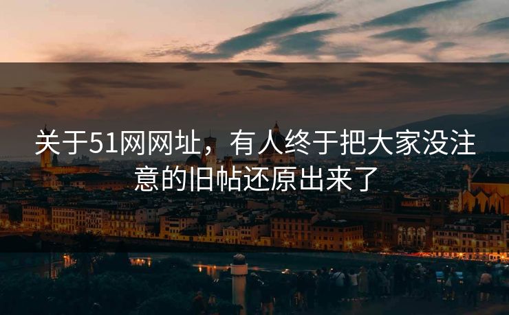 关于51网网址,有人终于把大家没注意的旧帖还原出来了 关于51网网址,有人终于把大家没注意的旧帖还原出来了